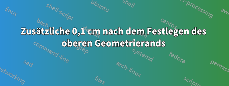 Zusätzliche 0,1 cm nach dem Festlegen des oberen Geometrierands