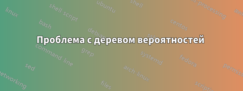 Проблема с деревом вероятностей