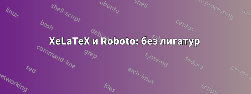 XeLaTeX и Roboto: без лигатур