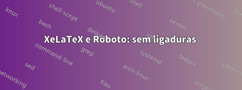 XeLaTeX e Roboto: sem ligaduras