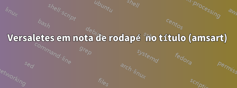 Versaletes em nota de rodapé no título (amsart)