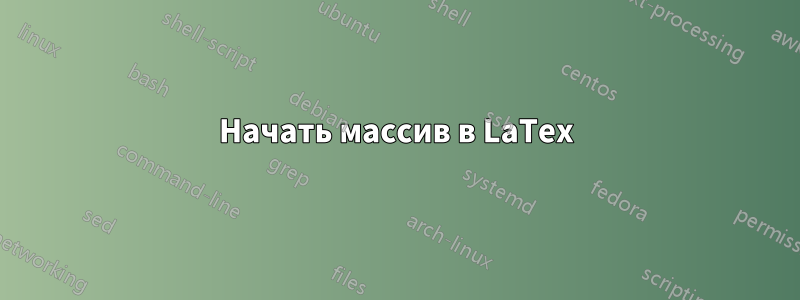 Начать массив в LaTex