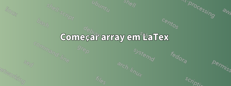 Começar array em LaTex