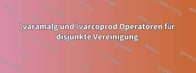 \varamalg und \varcoprod Operatoren für disjunkte Vereinigung