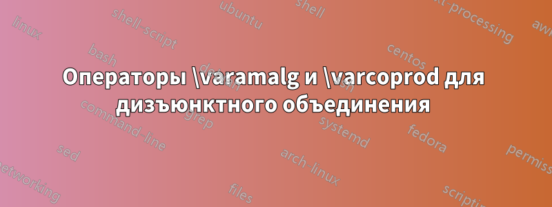 Операторы \varamalg и \varcoprod для дизъюнктного объединения