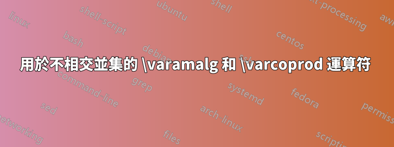 用於不相交並集的 \varamalg 和 \varcoprod 運算符