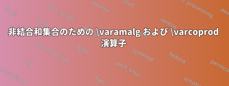 非結合和集合のための \varamalg および \varcoprod 演算子