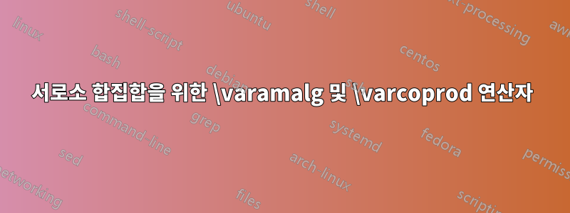 서로소 합집합을 위한 \varamalg 및 \varcoprod 연산자