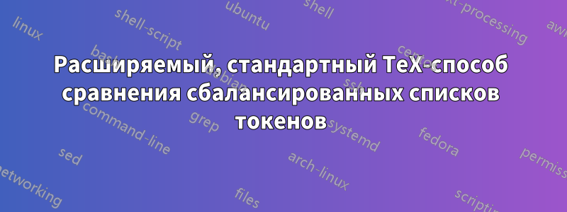 Расширяемый, стандартный TeX-способ сравнения сбалансированных списков токенов