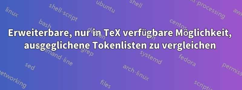 Erweiterbare, nur in TeX verfügbare Möglichkeit, ausgeglichene Tokenlisten zu vergleichen