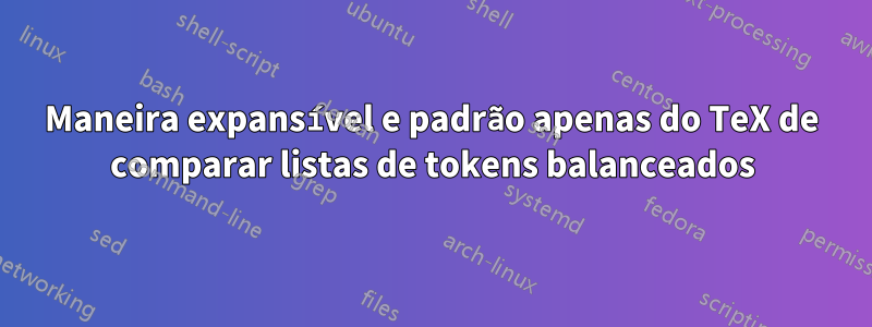 Maneira expansível e padrão apenas do TeX de comparar listas de tokens balanceados