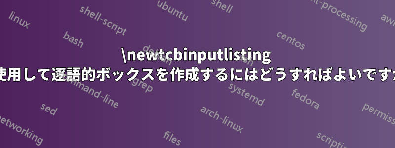 \newtcbinputlisting を使用して逐語的ボックスを作成するにはどうすればよいですか?