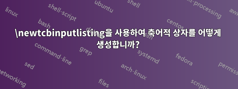 \newtcbinputlisting을 사용하여 축어적 상자를 어떻게 생성합니까?