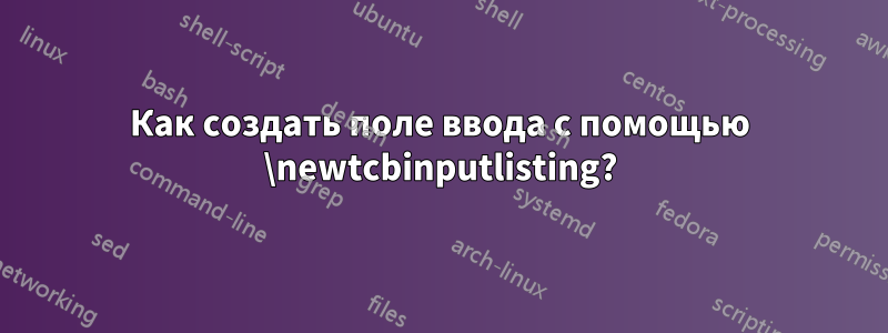 Как создать поле ввода с помощью \newtcbinputlisting?