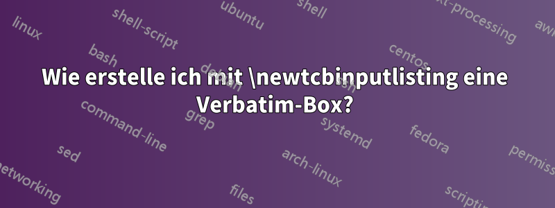 Wie erstelle ich mit \newtcbinputlisting eine Verbatim-Box?