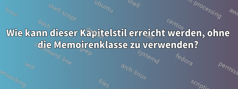 Wie kann dieser Kapitelstil erreicht werden, ohne die Memoirenklasse zu verwenden?