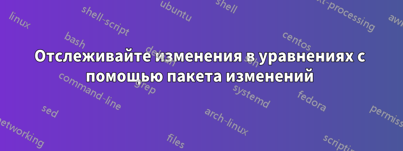 Отслеживайте изменения в уравнениях с помощью пакета изменений