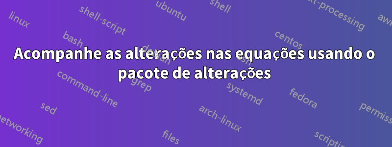 Acompanhe as alterações nas equações usando o pacote de alterações