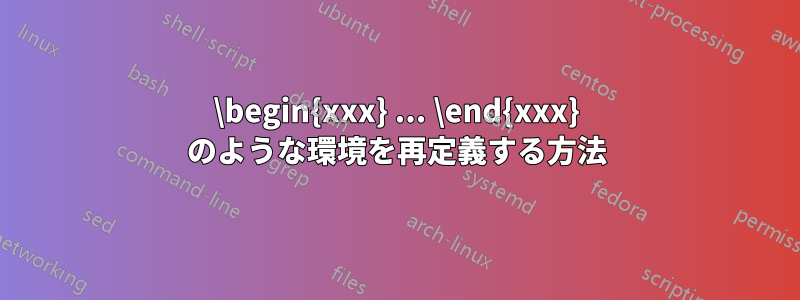 \begin{xxx} ... \end{xxx} のような環境を再定義する方法