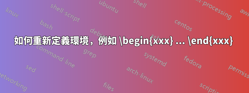 如何重新定義環境，例如 \begin{xxx} ... \end{xxx}