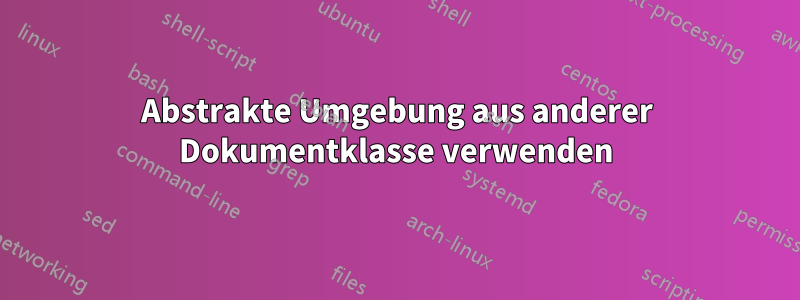 Abstrakte Umgebung aus anderer Dokumentklasse verwenden