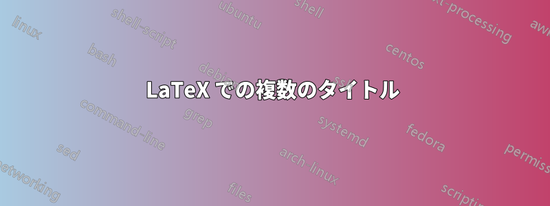 LaTeX での複数のタイトル