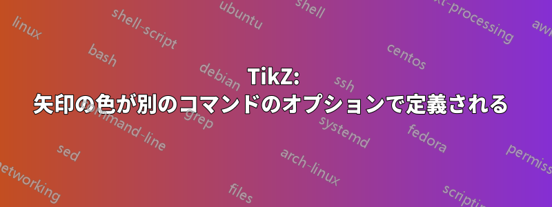 TikZ: 矢印の色が別のコマンドのオプションで定義される 