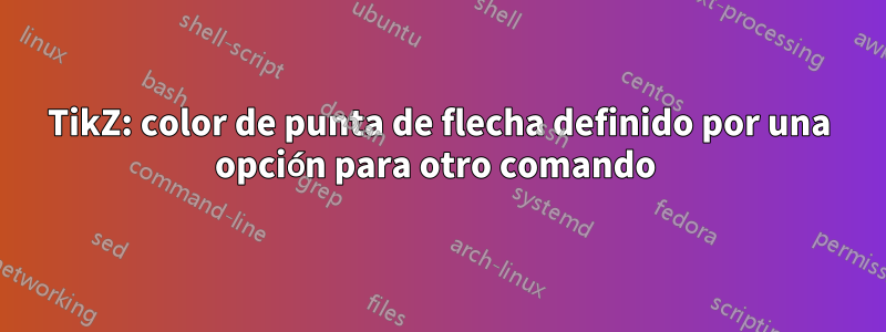 TikZ: color de punta de flecha definido por una opción para otro comando 