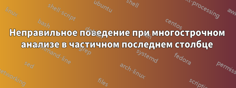 Неправильное поведение при многострочном анализе в частичном последнем столбце