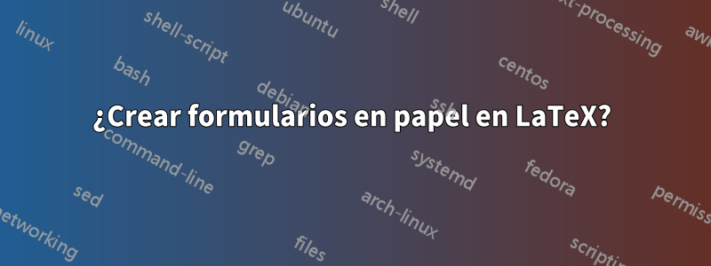 ¿Crear formularios en papel en LaTeX?