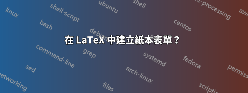 在 LaTeX 中建立紙本表單？