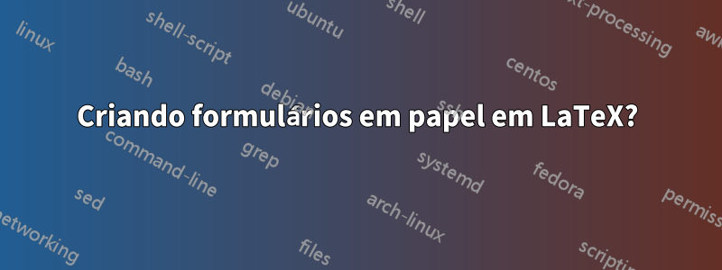 Criando formulários em papel em LaTeX?