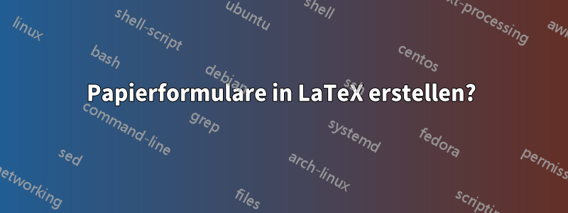 Papierformulare in LaTeX erstellen?