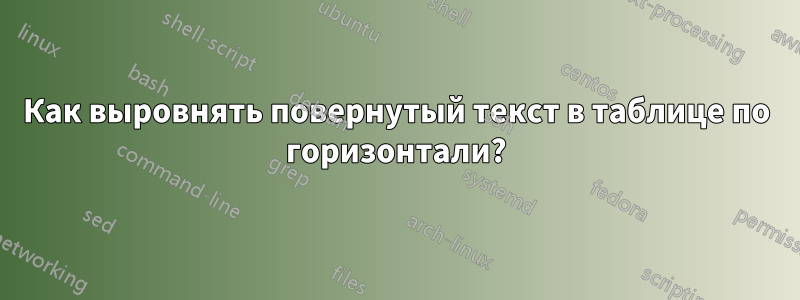 Как выровнять повернутый текст в таблице по горизонтали?