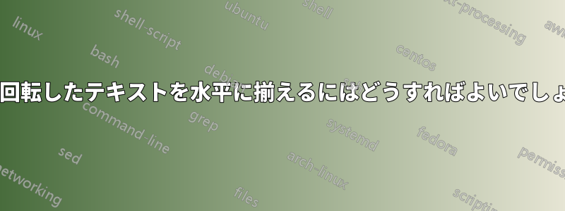 表内の回転したテキストを水平に揃えるにはどうすればよいでしょうか?