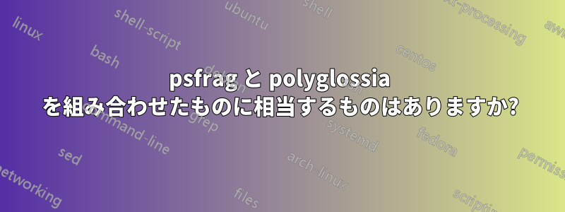 psfrag と polyglossia を組み合わせたものに相当するものはありますか?