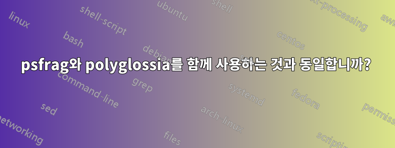 psfrag와 polyglossia를 함께 사용하는 것과 동일합니까?