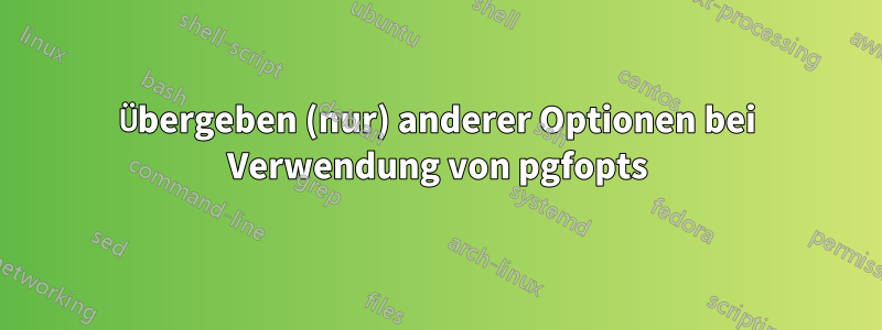 Übergeben (nur) anderer Optionen bei Verwendung von pgfopts