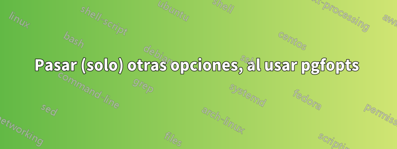 Pasar (solo) otras opciones, al usar pgfopts