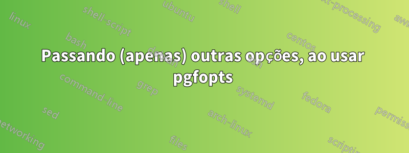 Passando (apenas) outras opções, ao usar pgfopts