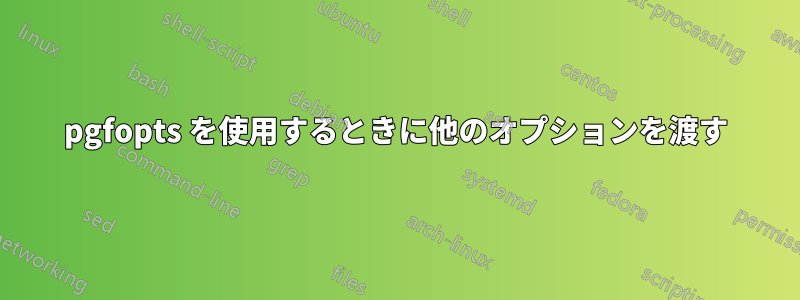 pgfopts を使用するときに他のオプションを渡す