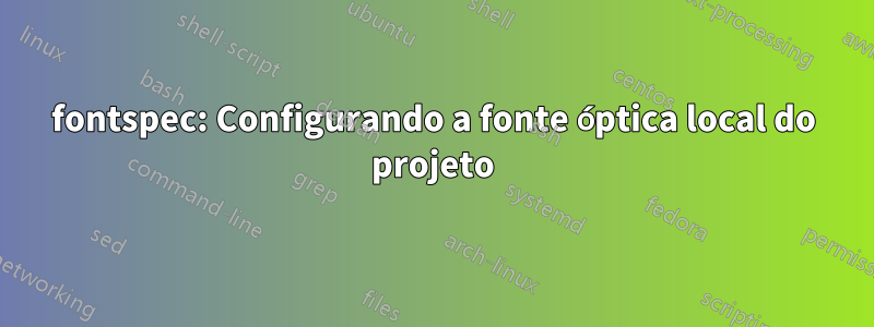 fontspec: Configurando a fonte óptica local do projeto