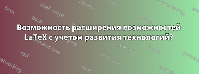 Возможность расширения возможностей LaTeX с учетом развития технологий?