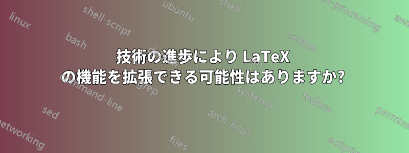 技術の進歩により LaTeX の機能を拡張できる可能性はありますか?