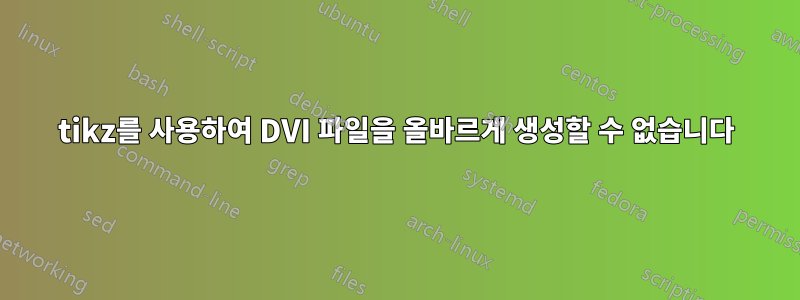 tikz를 사용하여 DVI 파일을 올바르게 생성할 수 없습니다