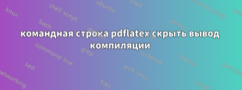 командная строка pdflatex скрыть вывод компиляции