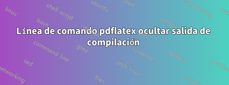 Línea de comando pdflatex ocultar salida de compilación