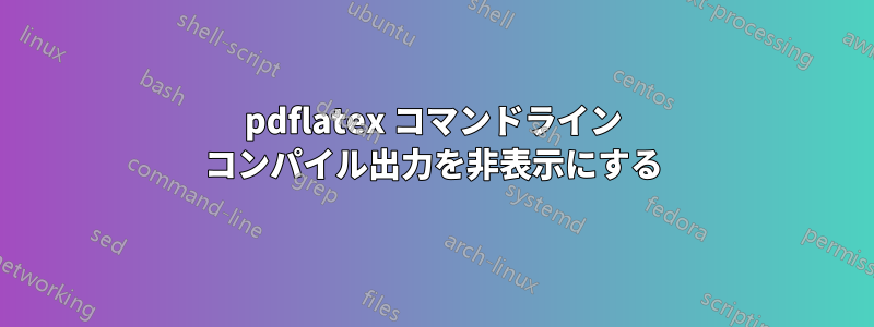 pdflatex コマンドライン コンパイル出力を非表示にする