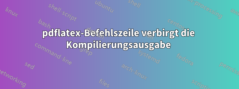 pdflatex-Befehlszeile verbirgt die Kompilierungsausgabe