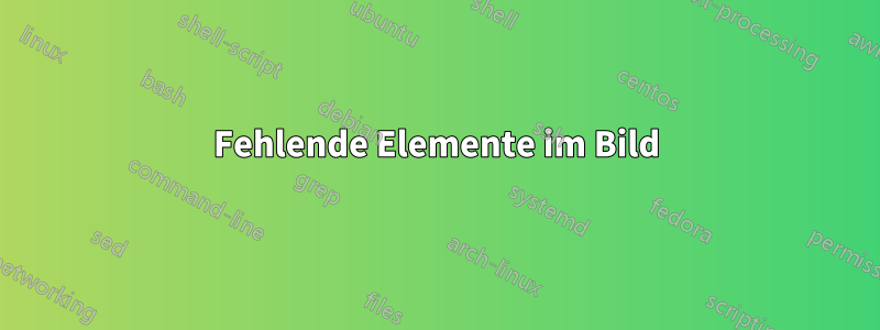 Fehlende Elemente im Bild